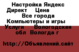 Настройка Яндекс Директ. › Цена ­ 5 000 - Все города Компьютеры и игры » Услуги   . Вологодская обл.,Вологда г.